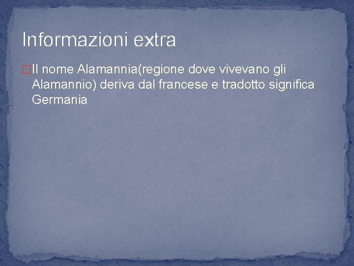 Informazioni extra �Il nome Alamannia(regione dove vivevano gli Alamannio) deriva dal francese e tradotto