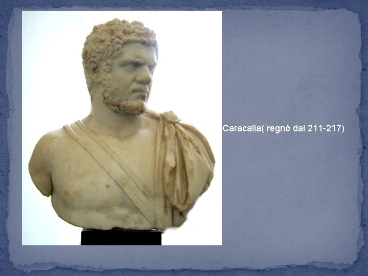 Caracalla( regnó dal 211 -217) 