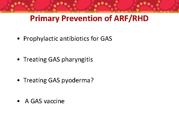 Primary Prevention of ARF/RHD • Prophylactic antibiotics for GAS • Treating GAS pharyngitis •