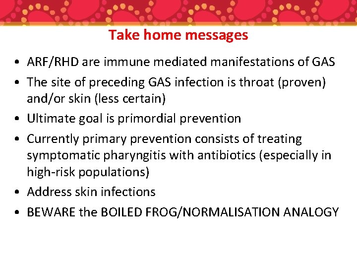 Take home messages • ARF/RHD are immune mediated manifestations of GAS • The site