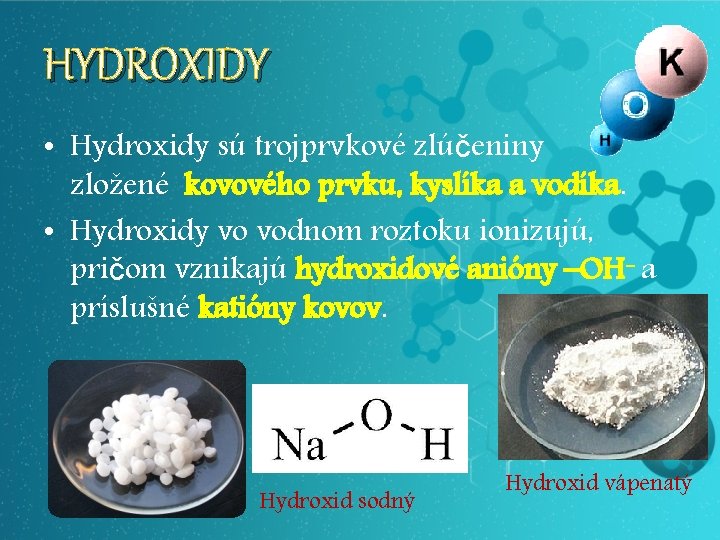 HYDROXIDY • Hydroxidy sú trojprvkové zlúčeniny zložené kovového prvku, kyslíka a vodíka. • Hydroxidy