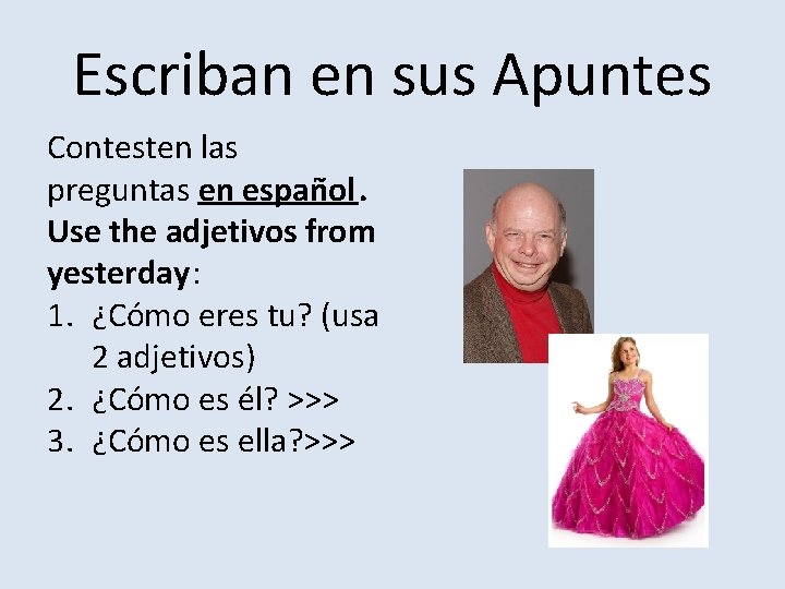 Escriban en sus Apuntes Contesten las preguntas en español. Use the adjetivos from yesterday: