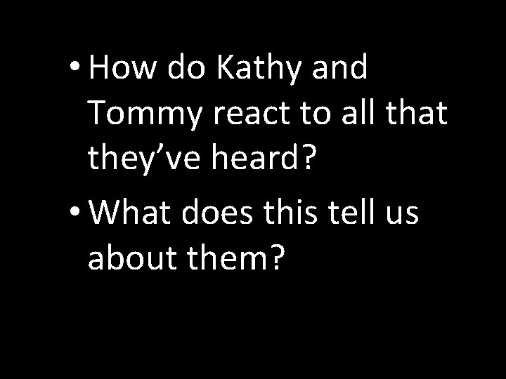 • How do Kathy and Tommy react to all that they’ve heard? •