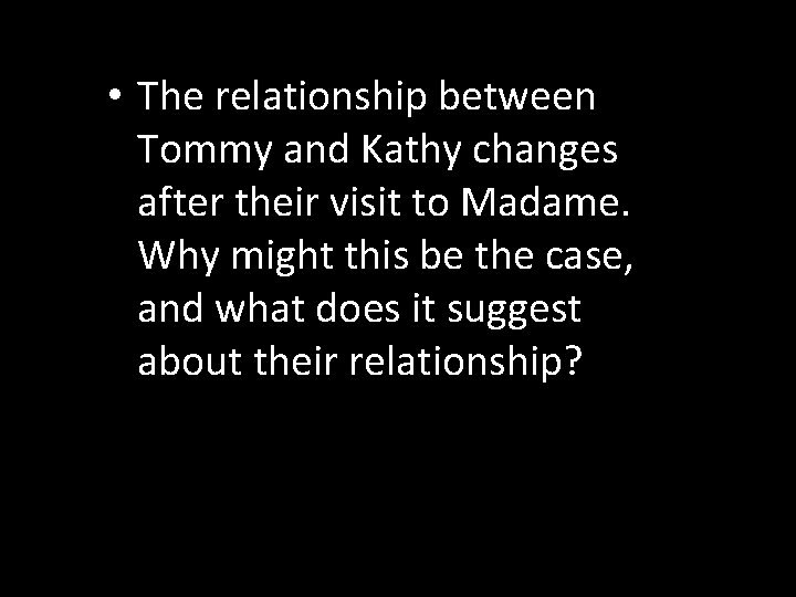  • The relationship between Tommy and Kathy changes after their visit to Madame.