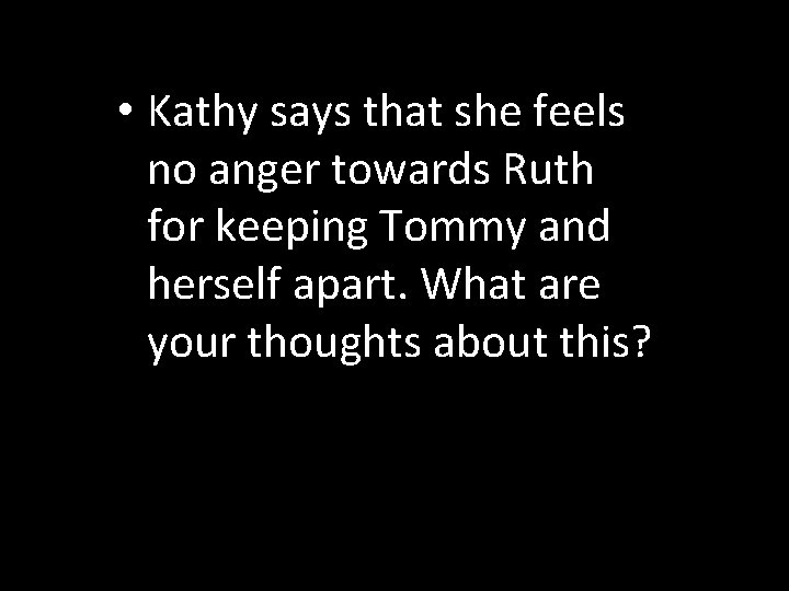  • Kathy says that she feels no anger towards Ruth for keeping Tommy