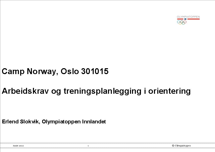 Camp Norway, Oslo 301015 Arbeidskrav og treningsplanlegging i orientering Erlend Slokvik, Olympiatoppen Innlandet mars