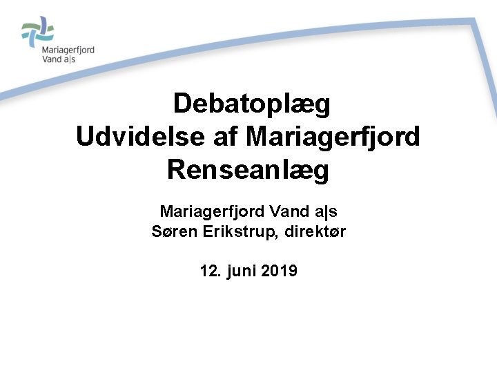 Debatoplæg Udvidelse af Mariagerfjord Renseanlæg Mariagerfjord Vand a|s Søren Erikstrup, direktør 12. juni 2019
