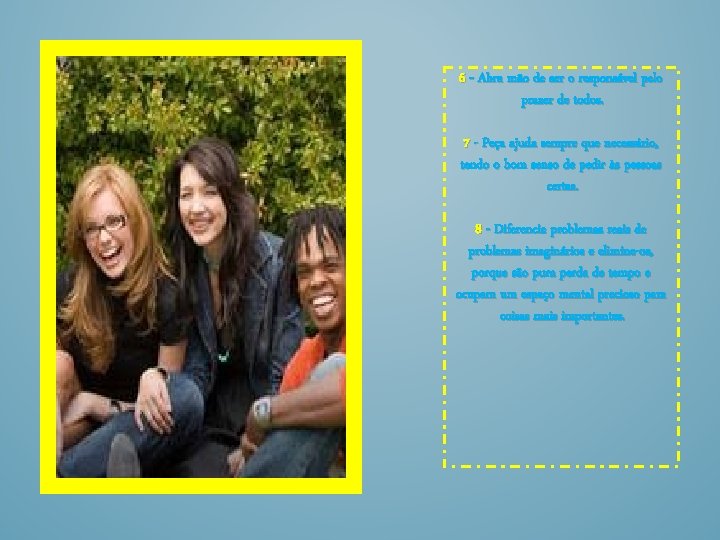 6 - Abra mão de ser o responsável pelo prazer de todos. 7 -