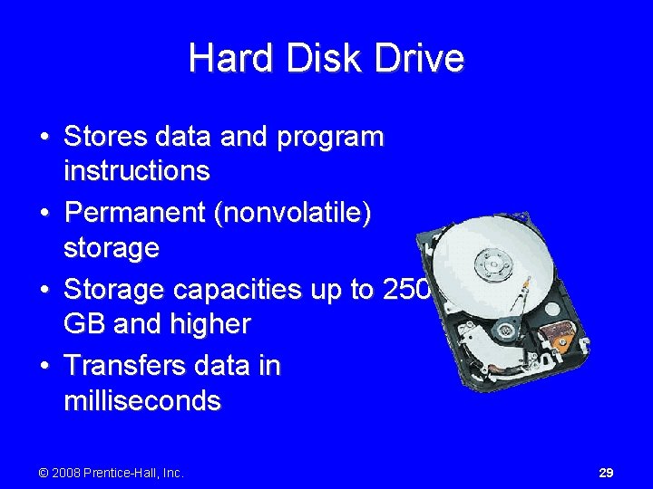 Hard Disk Drive • Stores data and program instructions • Permanent (nonvolatile) storage •