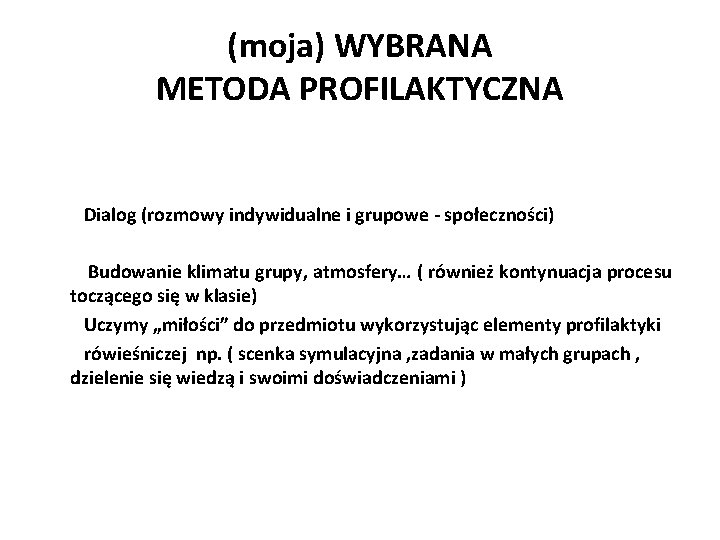 (moja) WYBRANA METODA PROFILAKTYCZNA Dialog (rozmowy indywidualne i grupowe - społeczności) Budowanie klimatu grupy,