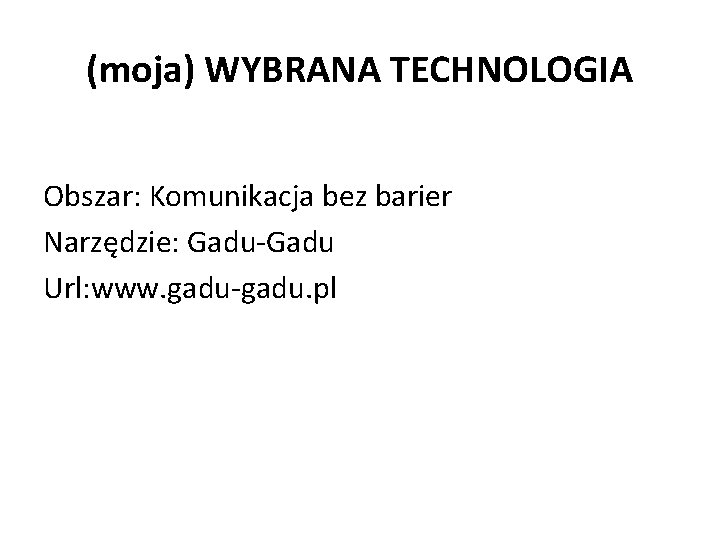 (moja) WYBRANA TECHNOLOGIA Obszar: Komunikacja bez barier Narzędzie: Gadu-Gadu Url: www. gadu-gadu. pl 