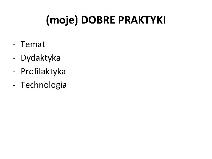 (moje) DOBRE PRAKTYKI - Temat Dydaktyka Profilaktyka Technologia 