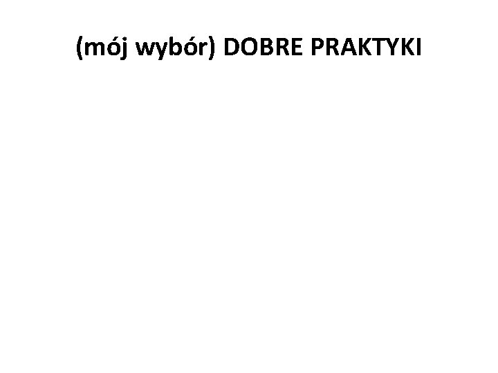 (mój wybór) DOBRE PRAKTYKI 