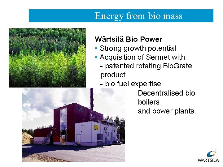 Energy from bio mass Wärtsilä Bio Power • Strong growth potential • Acquisition of