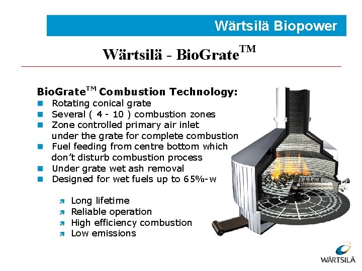 Wärtsilä Biopower Wärtsilä - Bio. Grate. TM Combustion Technology: n Rotating conical grate n