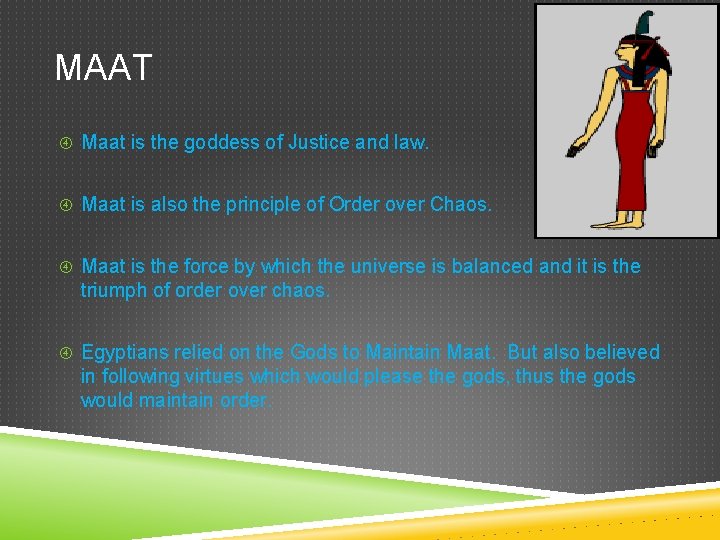 MAAT Maat is the goddess of Justice and law. Maat is also the principle