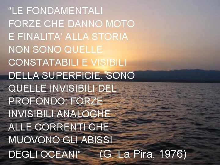 “LE FONDAMENTALI FORZE CHE DANNO MOTO E FINALITA’ ALLA STORIA NON SONO QUELLE CONSTATABILI