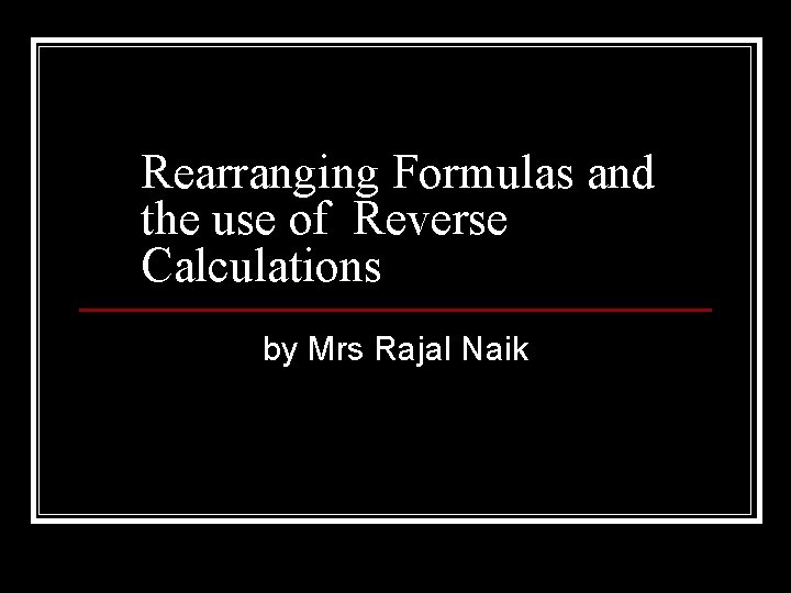 Rearranging Formulas and the use of Reverse Calculations by Mrs Rajal Naik 