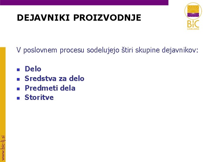 DEJAVNIKI PROIZVODNJE V poslovnem procesu sodelujejo štiri skupine dejavnikov: n n Delo Sredstva za