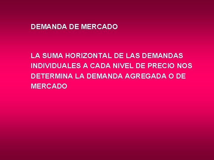 DEMANDA DE MERCADO LA SUMA HORIZONTAL DE LAS DEMANDAS INDIVIDUALES A CADA NIVEL DE