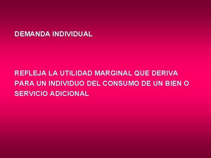 DEMANDA INDIVIDUAL REFLEJA LA UTILIDAD MARGINAL QUE DERIVA PARA UN INDIVIDUO DEL CONSUMO DE