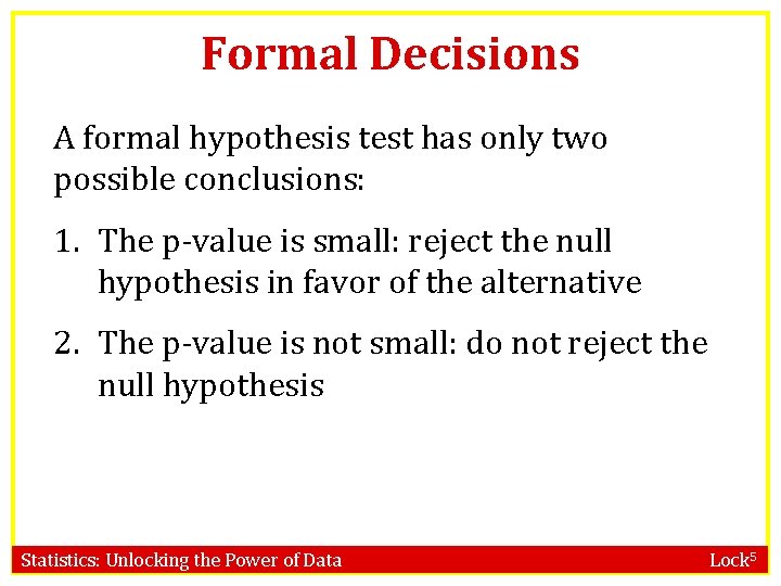 Formal Decisions A formal hypothesis test has only two possible conclusions: 1. The p-value