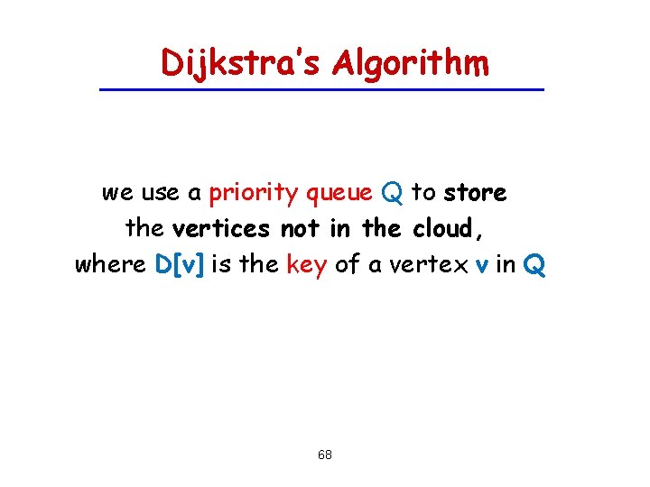 Dijkstra’s Algorithm we use a priority queue Q to store the vertices not in