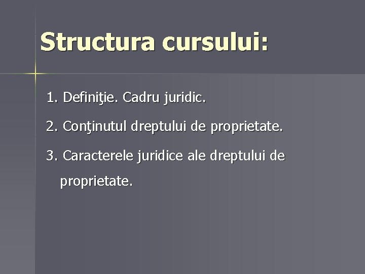 Structura cursului: 1. Definiţie. Cadru juridic. 2. Conţinutul dreptului de proprietate. 3. Caracterele juridice