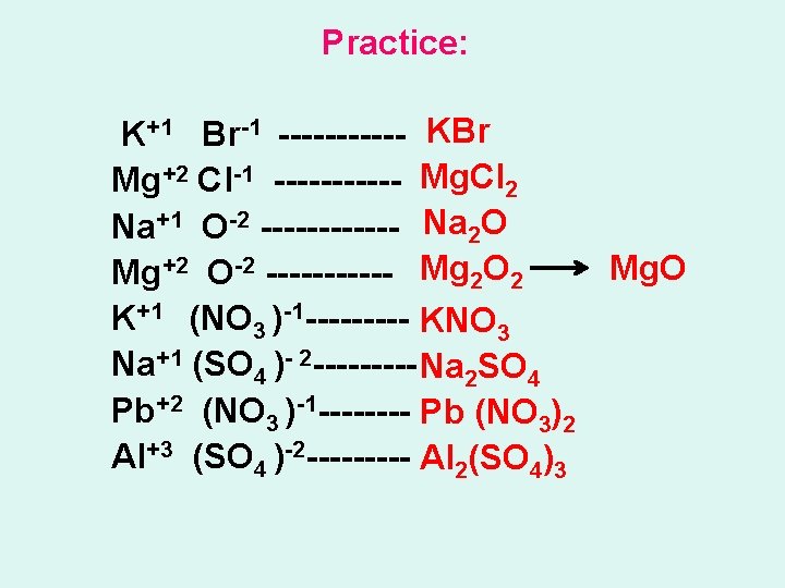 Practice: K+1 Br-1 ------ KBr Mg+2 Cl-1 ------ Mg. Cl 2 Na+1 O-2 ------