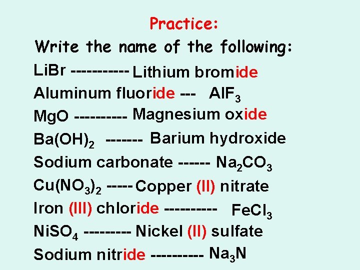 Practice: Write the name of the following: Li. Br ------ Lithium bromide Aluminum fluoride