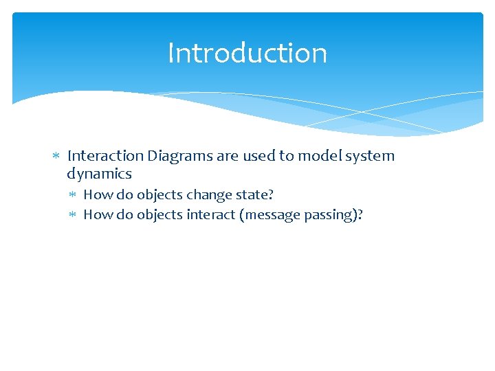 Introduction Interaction Diagrams are used to model system dynamics How do objects change state?
