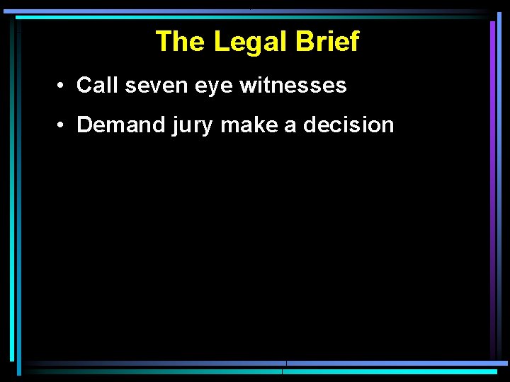 The Legal Brief • Call seven eye witnesses • Demand jury make a decision