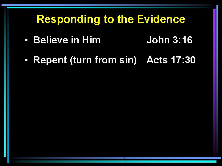 Responding to the Evidence • Believe in Him John 3: 16 • Repent (turn