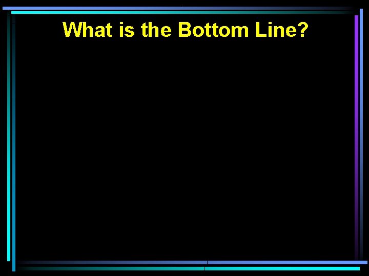 What is the Bottom Line? 