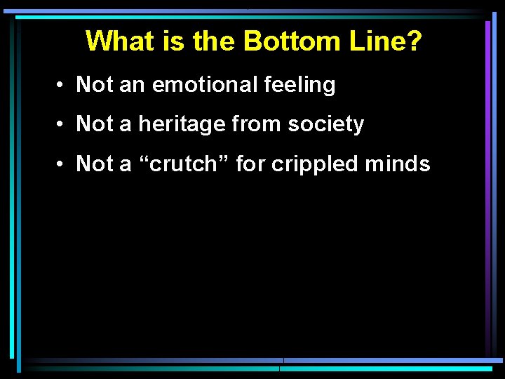 What is the Bottom Line? • Not an emotional feeling • Not a heritage