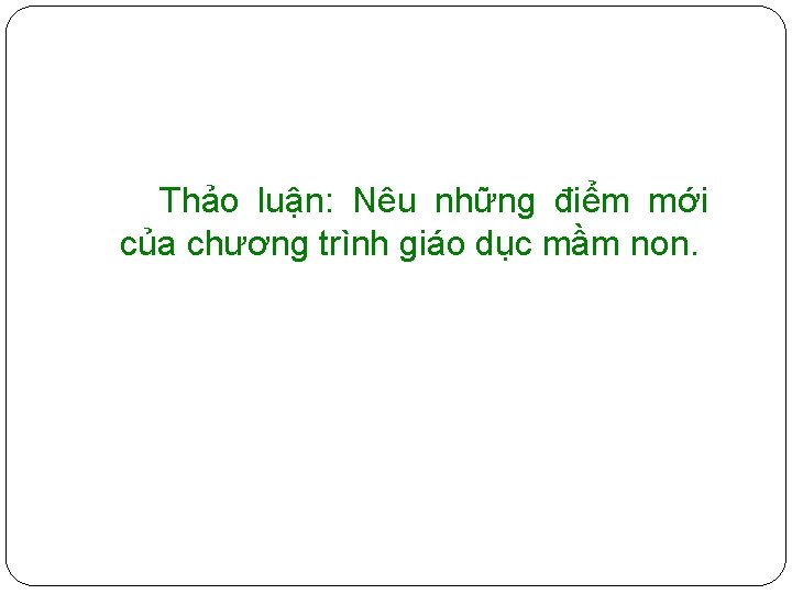 Thảo luận: Nêu những điểm mới của chương trình giáo dục mầm non. 