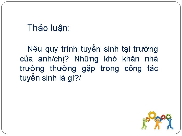 Thảo luận: Nêu quy trình tuyển sinh tại trường của anh/chị? Những khó khăn