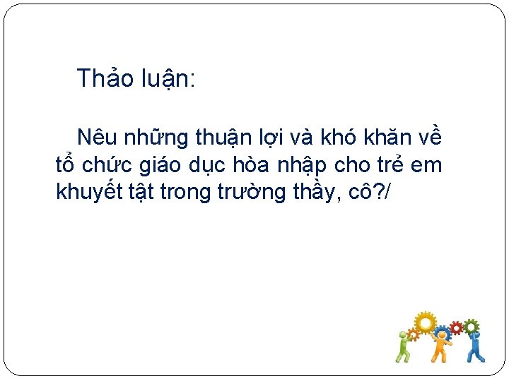 Thảo luận: Nêu những thuận lợi và khó khăn về tổ chức giáo dục