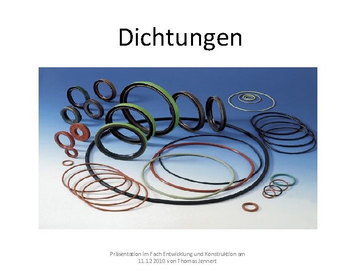 Dichtungen Präsentation im Fach Entwicklung und Konstruktion am 11. 12 2010 von Thomas Jennert Dichtungen Präsentation im Fach Entwicklung und Konstruktion am 11. 12 2010 von Thomas Jennert