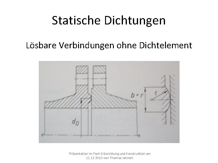 Statische Dichtungen Lösbare Verbindungen ohne Dichtelement Präsentation im Fach Entwicklung und Konstruktion am 11. Statische Dichtungen Lösbare Verbindungen ohne Dichtelement Präsentation im Fach Entwicklung und Konstruktion am 11.