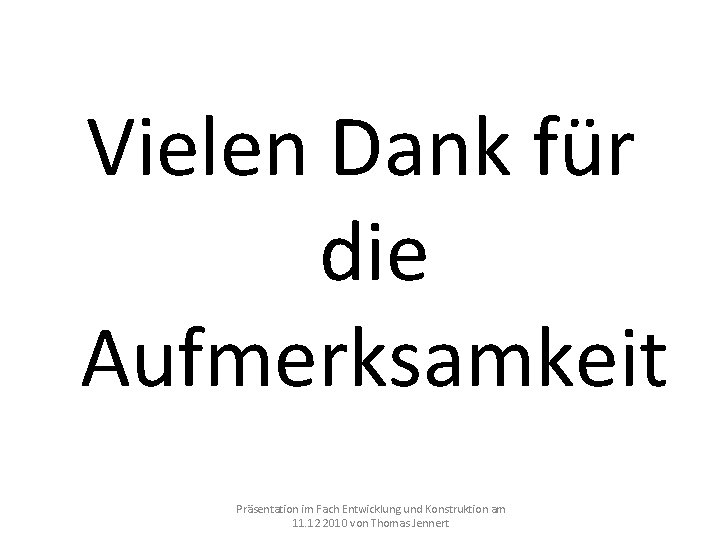 Vielen Dank für die Aufmerksamkeit Präsentation im Fach Entwicklung und Konstruktion am 11. 12 Vielen Dank für die Aufmerksamkeit Präsentation im Fach Entwicklung und Konstruktion am 11. 12