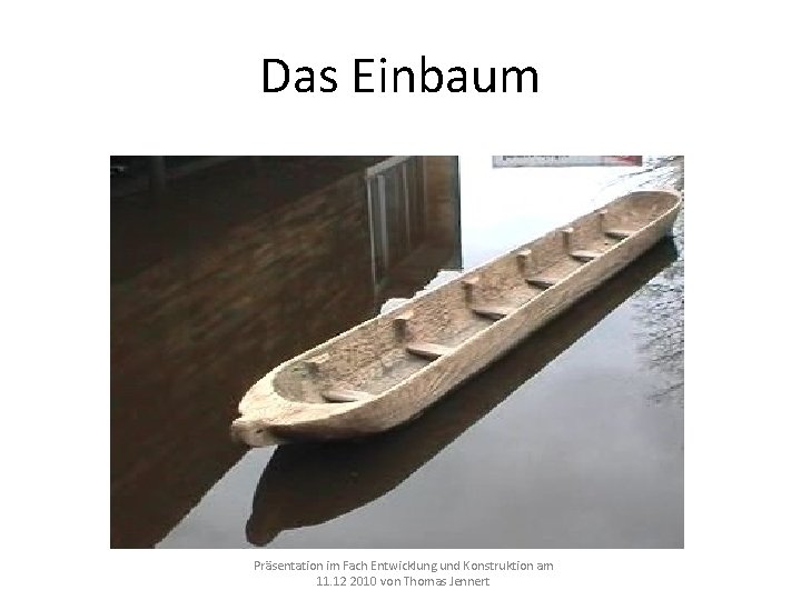 Das Einbaum Präsentation im Fach Entwicklung und Konstruktion am 11. 12 2010 von Thomas Das Einbaum Präsentation im Fach Entwicklung und Konstruktion am 11. 12 2010 von Thomas