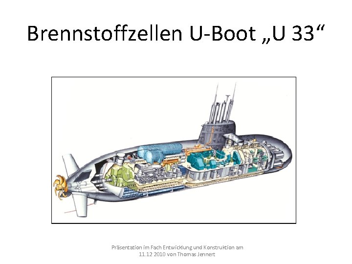 Brennstoffzellen U-Boot „U 33“ Präsentation im Fach Entwicklung und Konstruktion am 11. 12 2010 Brennstoffzellen U-Boot „U 33“ Präsentation im Fach Entwicklung und Konstruktion am 11. 12 2010