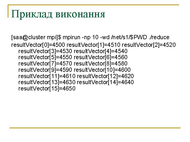 Приклад виконання [saa@cluster mpi]$ mpirun -np 10 -wd /net/s 1/$PWD. /reduce result. Vector[0]=4500 result.