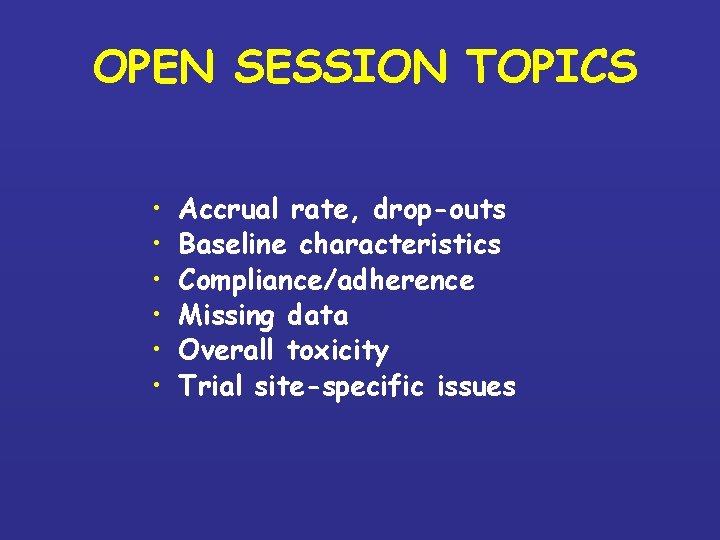 OPEN SESSION TOPICS • • • Accrual rate, drop-outs Baseline characteristics Compliance/adherence Missing data