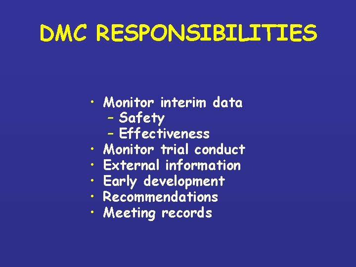 DMC RESPONSIBILITIES • Monitor interim data – Safety – Effectiveness • Monitor trial conduct