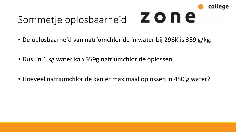 Sommetje oplosbaarheid • De oplosbaarheid van natriumchloride in water bij 298 K is 359