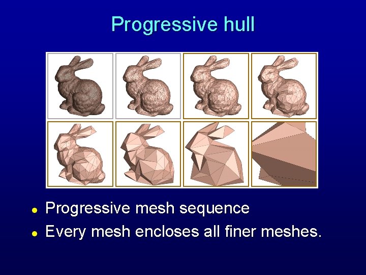 Progressive hull l l Progressive mesh sequence Every mesh encloses all finer meshes. 