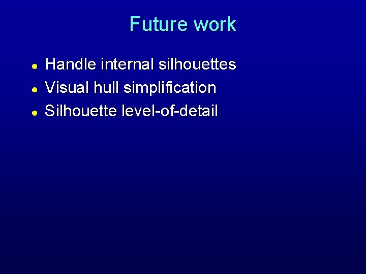 Future work l l l Handle internal silhouettes Visual hull simplification Silhouette level-of-detail 