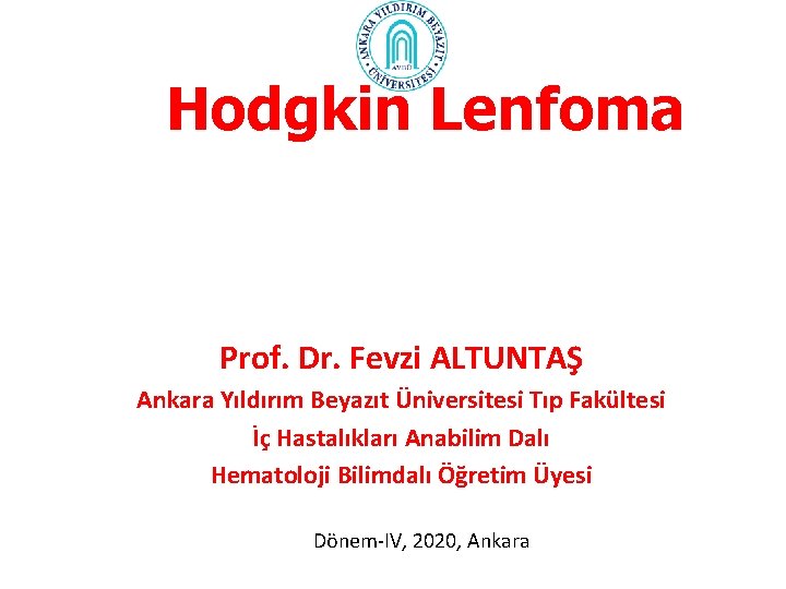 Hodgkin Lenfoma Prof. Dr. Fevzi ALTUNTAŞ Ankara Yıldırım Beyazıt Üniversitesi Tıp Fakültesi İç Hastalıkları